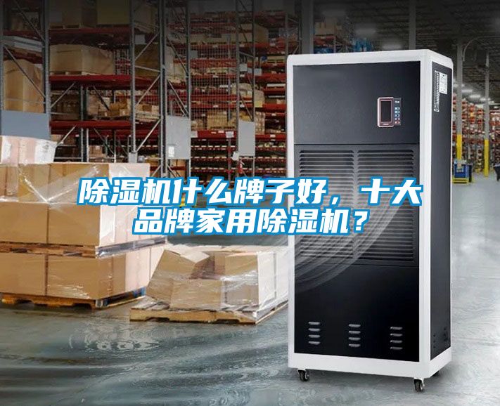 除濕機什么牌子好，十大品牌家用除濕機？