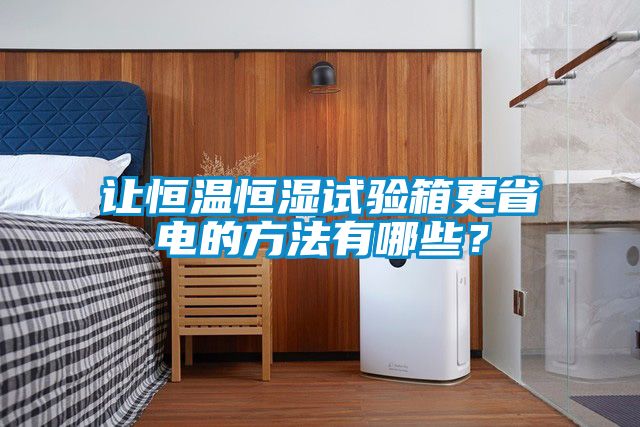 讓恒溫恒濕試驗(yàn)箱更省電的方法有哪些？