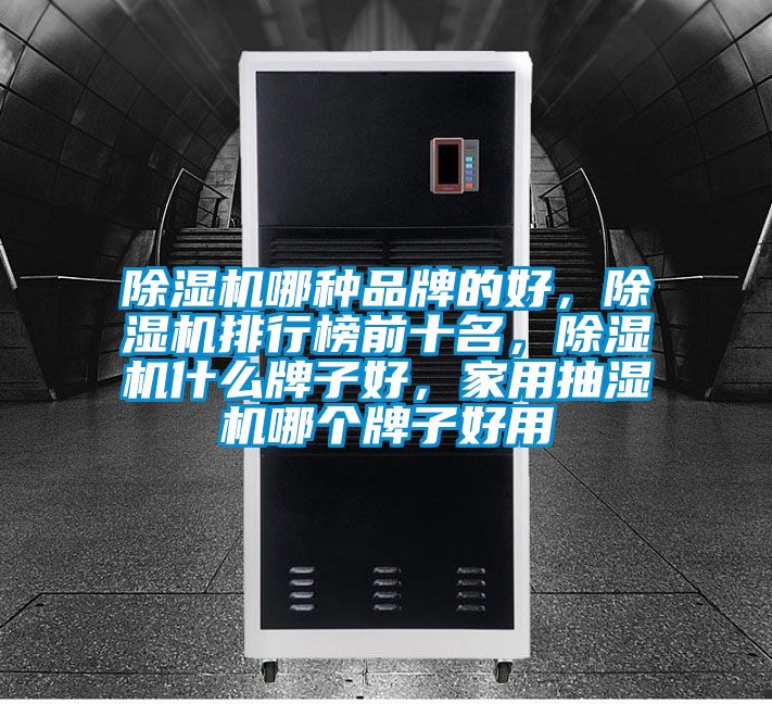 除濕機哪種品牌的好，除濕機排行榜前十名，除濕機什么牌子好，家用抽濕機哪個牌子好用