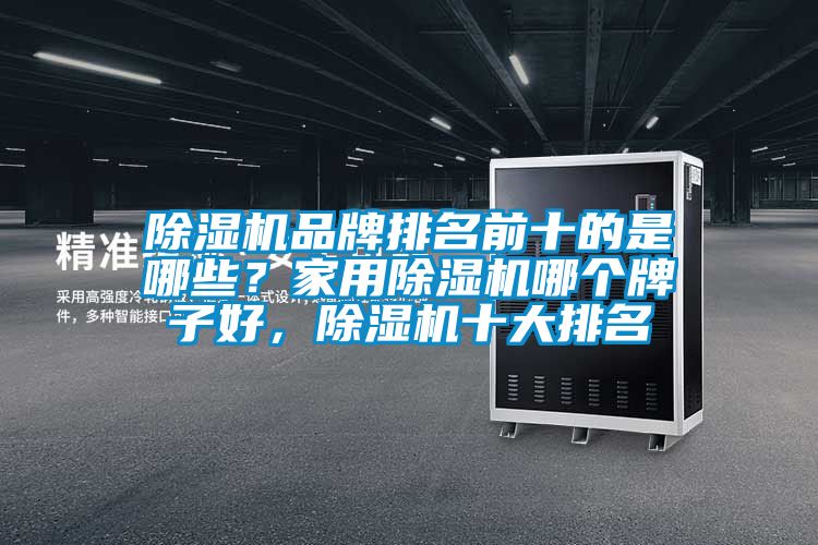 除濕機品牌排名前十的是哪些？家用除濕機哪個牌子好，除濕機十大排名