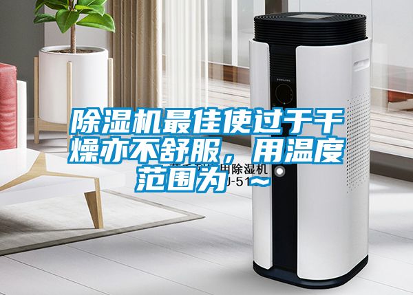 除濕機(jī)最佳使過(guò)于干燥亦不舒服，用溫度范圍為℃～℃