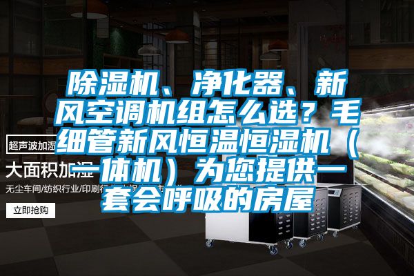 除濕機(jī)、凈化器、新風(fēng)空調(diào)機(jī)組怎么選？毛細(xì)管新風(fēng)恒溫恒濕機(jī)（一體機(jī)）為您提供一套會呼吸的房屋