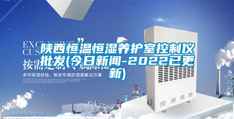 陜西恒溫恒濕養(yǎng)護室控制儀批發(fā)(今日新聞-2022已更新)