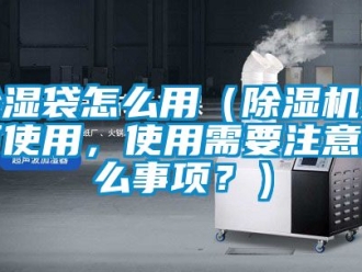 企業(yè)新聞除濕袋怎么用（除濕機(jī)如何使用，使用需要注意什么事項(xiàng)？）