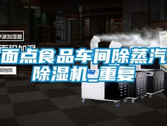 企業(yè)新聞面點食品車間除蒸汽除濕機(jī)_重復(fù)