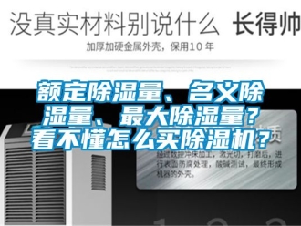 行業(yè)新聞額定除濕量、名義除濕量、最大除濕量？看不懂怎么買除濕機？