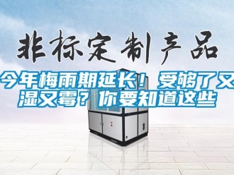 行業(yè)新聞今年梅雨期延長！受夠了又濕又霉？你要知道這些