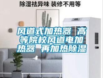 行業(yè)新聞風(fēng)道式加熱器 高等院校風(fēng)道電加熱器 再加熱除濕